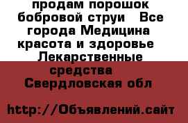 продам порошок бобровой струи - Все города Медицина, красота и здоровье » Лекарственные средства   . Свердловская обл.